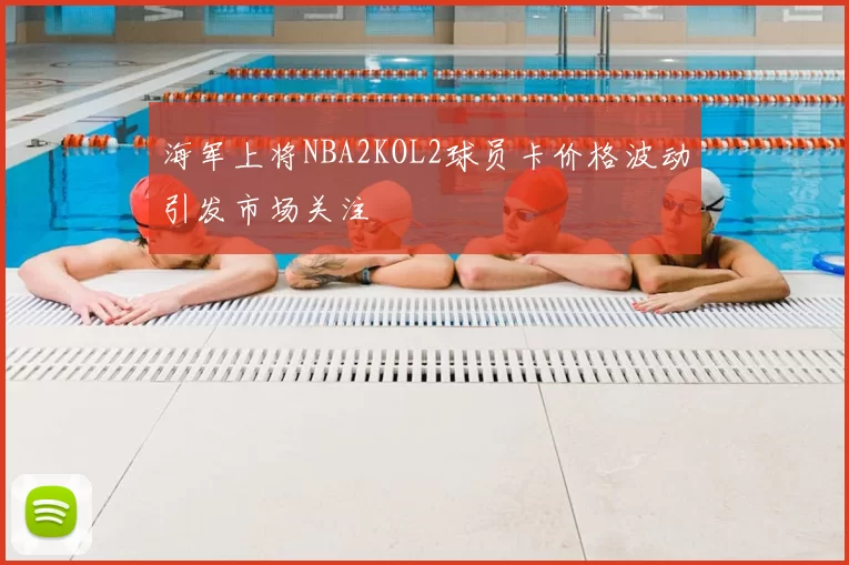 海军上将NBA2KOL2球员卡价格波动引发市场关注