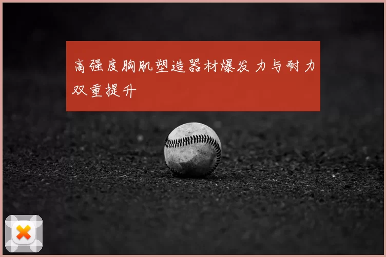 高强度胸肌塑造器材爆发力与耐力双重提升