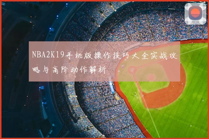 NBA2K19手机版操作技巧大全实战攻略与高阶动作解析
