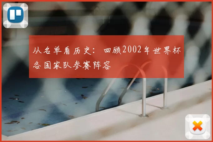 从名单看历史:回顾2002年世界杯各国家队参赛阵容