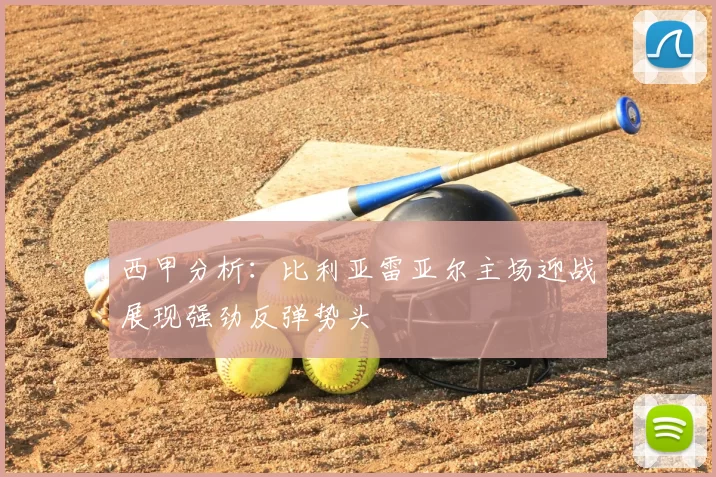 西甲分析:比利亚雷亚尔主场迎战展现强劲反弹势头