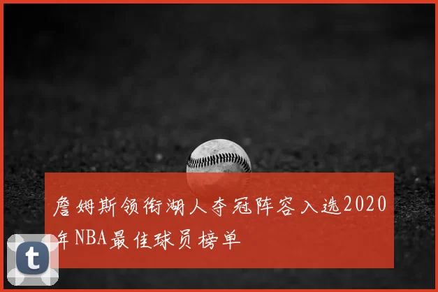 詹姆斯领衔湖人夺冠阵容入选2020年NBA最佳球员榜单
