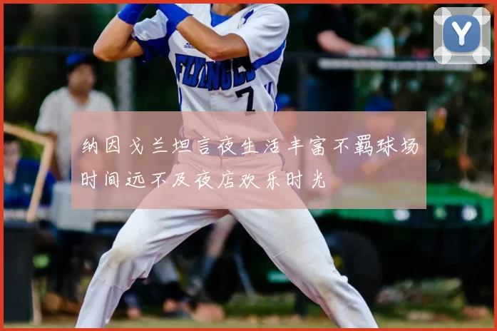 纳因戈兰坦言夜生活丰富不羁球场时间远不及夜店欢乐时光