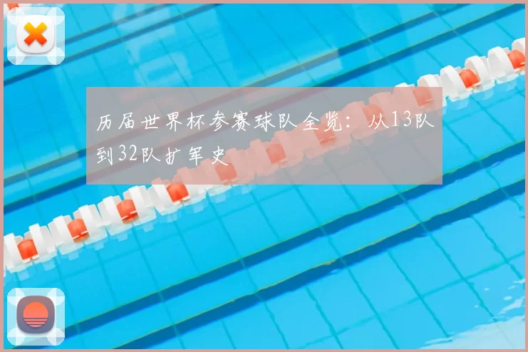 历届世界杯参赛球队全览:从13队到32队扩军史