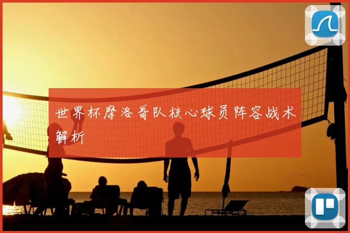 世界杯摩洛哥队核心球员阵容战术解析