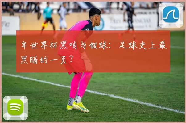 年世界杯黑哨与假球:足球史上最黑暗的一页?