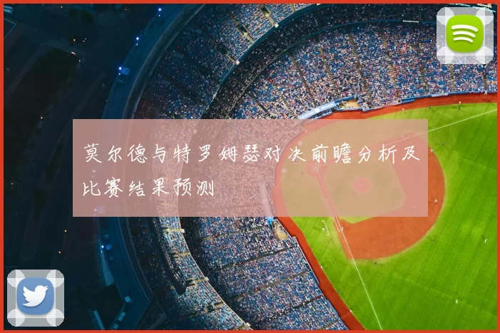莫尔德与特罗姆瑟对决前瞻分析及比赛结果预测