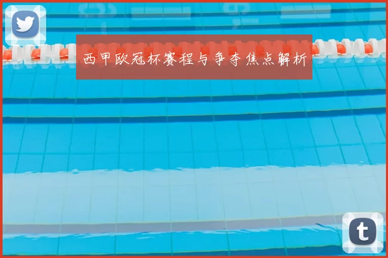 西甲欧冠杯赛程与争夺焦点解析