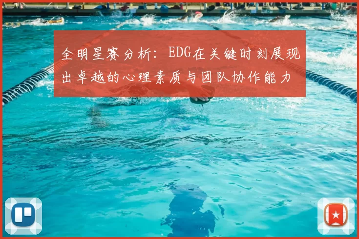 全明星赛分析:EDG在关键时刻展现出卓越的心理素质与团队协作能力