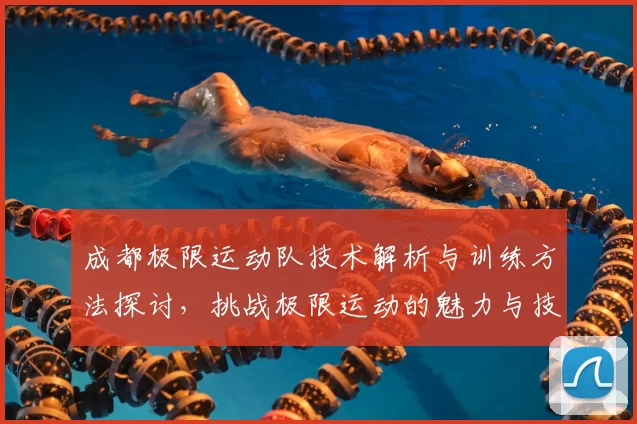 成都极限运动队技术解析与训练方法探讨,挑战极限运动的魅力与技巧