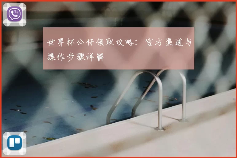 世界杯公仔领取攻略：官方渠道与操作步骤详解