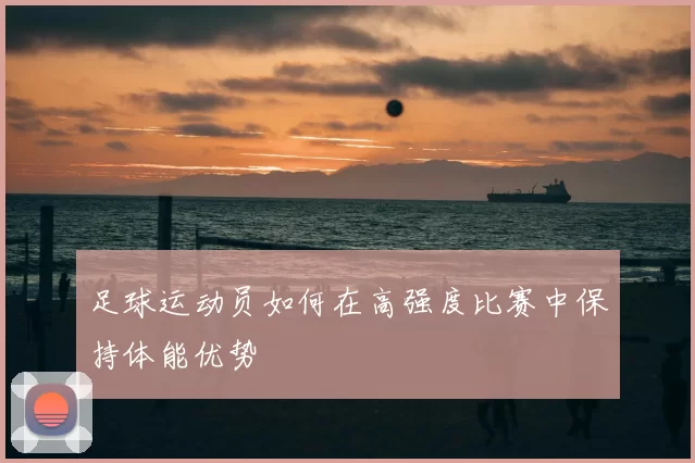 足球运动员如何在高强度比赛中保持体能优势