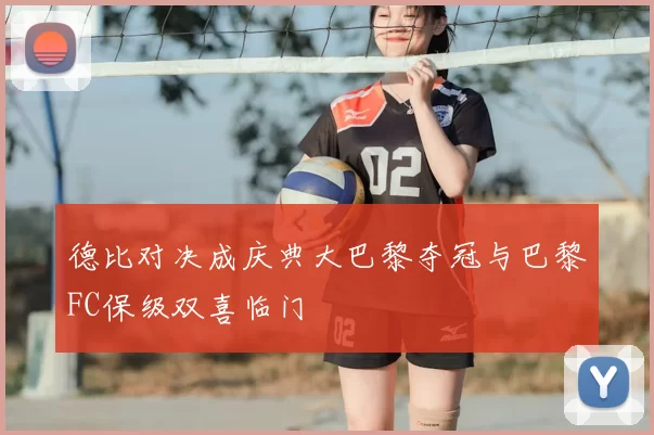 德比对决成庆典大巴黎夺冠与巴黎FC保级双喜临门