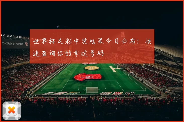 世界杯足彩中奖结果今日公布:快速查询你的幸运号码