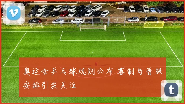 奥运会乒乓球规则公布 赛制与晋级安排引发关注