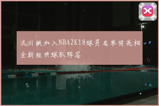 流川枫加入NBA2K18球员名单将亮相全新经典球队阵容