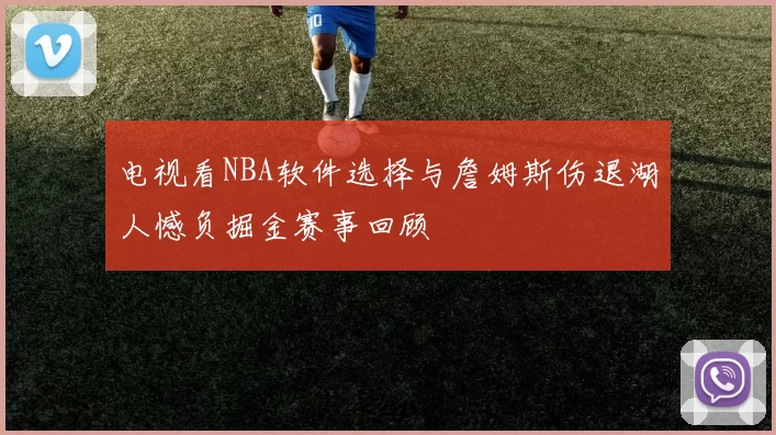 电视看NBA软件选择与詹姆斯伤退湖人憾负掘金赛事回顾