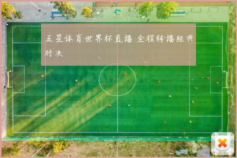 五星体育世界杯直播 全程转播经典对决