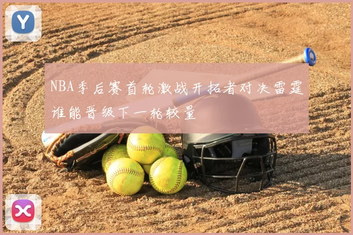 NBA季后赛首轮激战开拓者对决雷霆谁能晋级下一轮较量