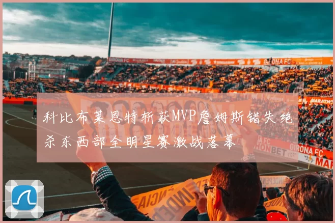 科比布莱恩特斩获MVP詹姆斯错失绝杀东西部全明星赛激战落幕