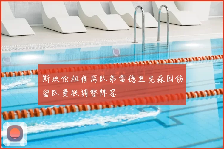 斯坎伦租借离队弗雷德里克森因伤留队曼联调整阵容