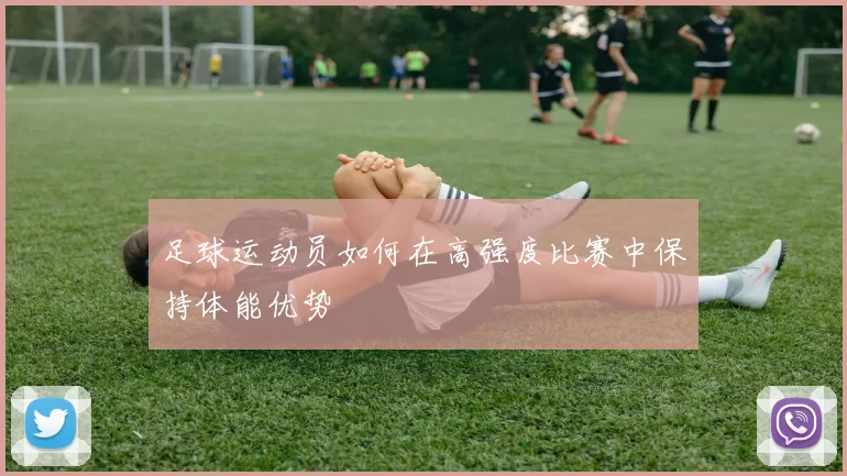 足球运动员如何在高强度比赛中保持体能优势