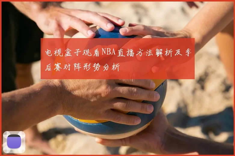 电视盒子观看NBA直播方法解析及季后赛对阵形势分析