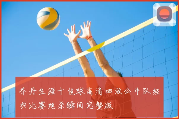 乔丹生涯十佳球高清回放公牛队经典比赛绝杀瞬间完整版