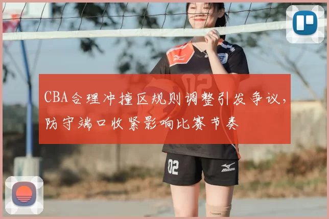 CBA合理冲撞区规则调整引发争议,防守端口收紧影响比赛节奏